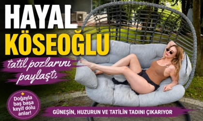 HAYAL KÖSEOĞLU’NDAN TATİL KEYFİ
